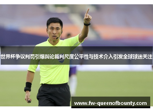 世界杯争议判罚引爆舆论裁判尺度公平性与技术介入引发全球球迷关注