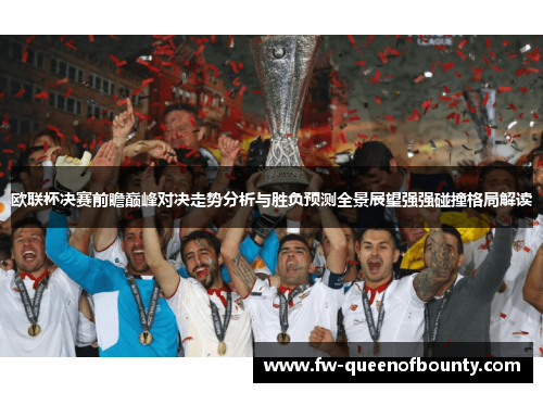 欧联杯决赛前瞻巅峰对决走势分析与胜负预测全景展望强强碰撞格局解读