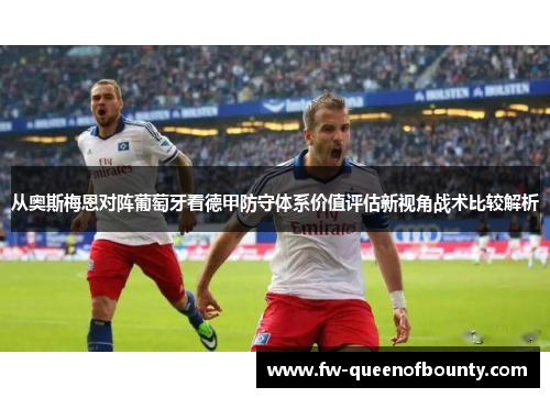 从奥斯梅恩对阵葡萄牙看德甲防守体系价值评估新视角战术比较解析