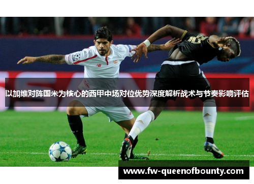 以加维对阵国米为核心的西甲中场对位优势深度解析战术与节奏影响评估