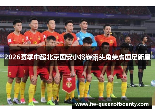 2026赛季中超北京国安小将崭露头角荣膺国足新星