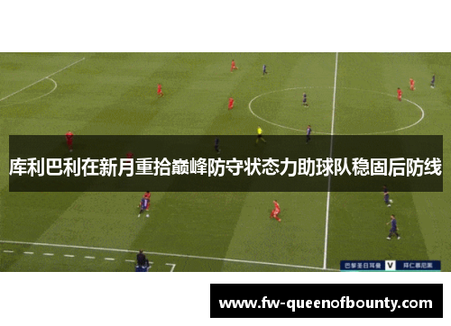 库利巴利在新月重拾巅峰防守状态力助球队稳固后防线