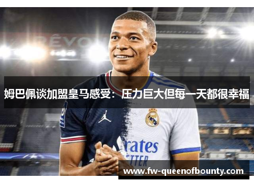 姆巴佩谈加盟皇马感受：压力巨大但每一天都很幸福