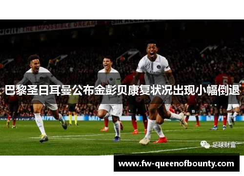 巴黎圣日耳曼公布金彭贝康复状况出现小幅倒退