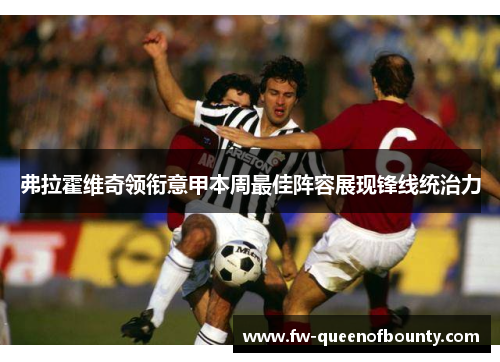 弗拉霍维奇领衔意甲本周最佳阵容展现锋线统治力