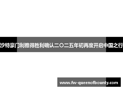 沙特豪门利雅得胜利确认二〇二五年初再度开启中国之行