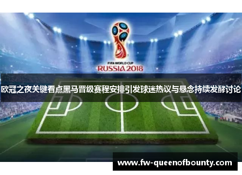 欧冠之夜关键看点黑马晋级赛程安排引发球迷热议与悬念持续发酵讨论